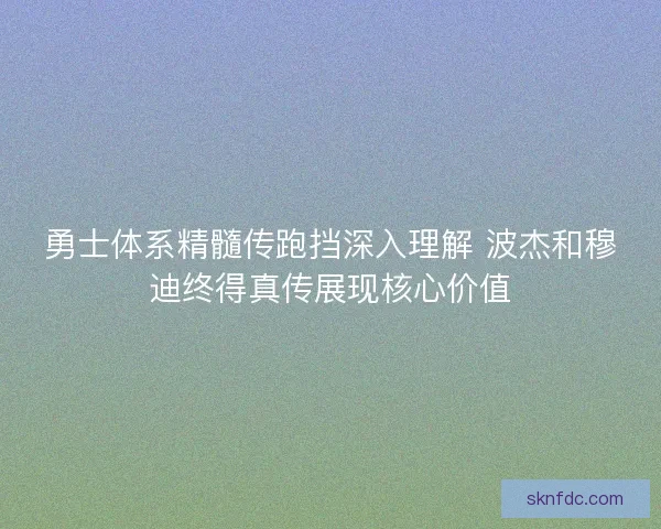 勇士体系精髓传跑挡深入理解 波杰和穆迪终得真传展现核心价值